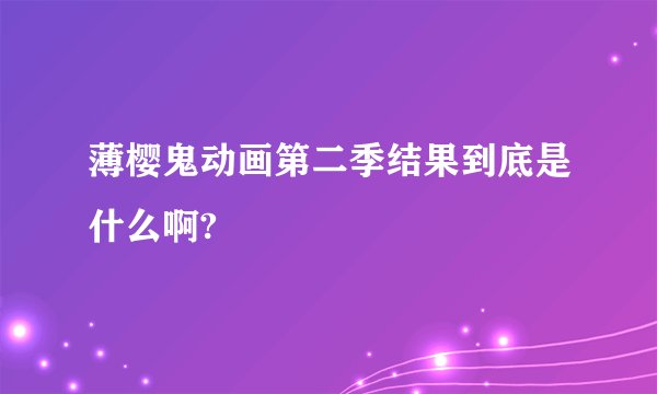 薄樱鬼动画第二季结果到底是什么啊?