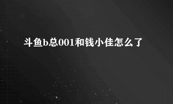 斗鱼b总001和钱小佳怎么了