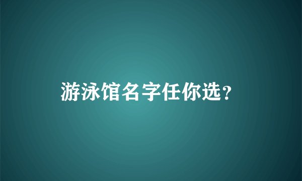游泳馆名字任你选？