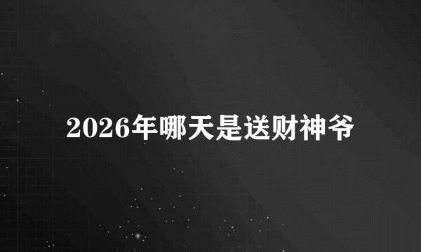 2026年哪天是送财神爷