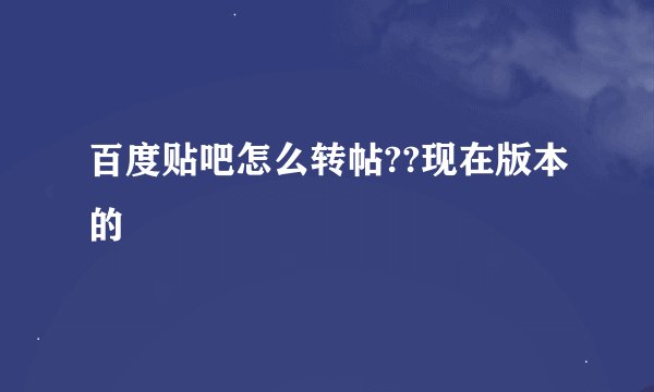 百度贴吧怎么转帖??现在版本的