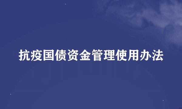 抗疫国债资金管理使用办法