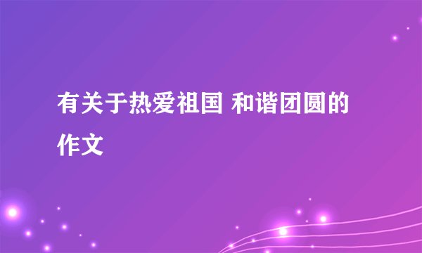有关于热爱祖国 和谐团圆的作文