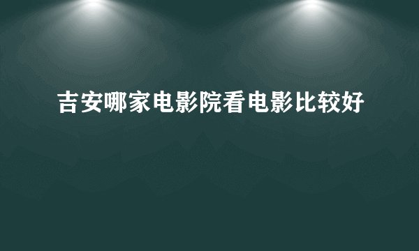 吉安哪家电影院看电影比较好