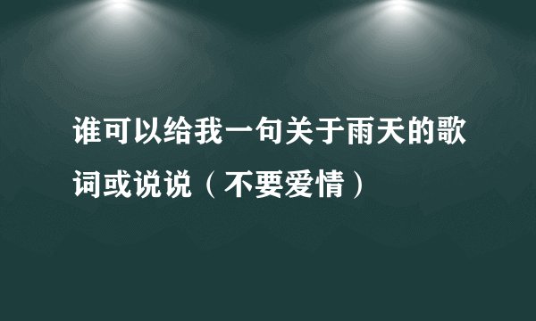 谁可以给我一句关于雨天的歌词或说说（不要爱情）