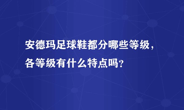 安德玛足球鞋都分哪些等级，各等级有什么特点吗？