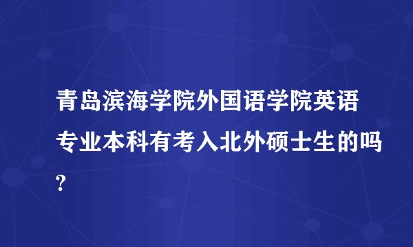 青岛滨海学院外国语学院英语专业本科有考入北外硕士生的吗?