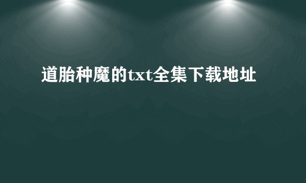 道胎种魔的txt全集下载地址