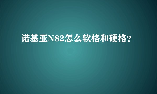 诺基亚N82怎么软格和硬格?