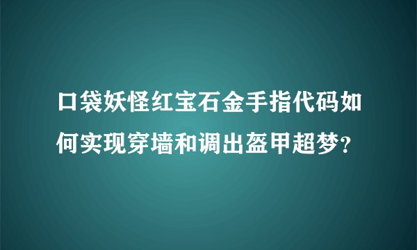 口袋妖怪红宝石金手指代码如何实现穿墙和调出盔甲超梦？