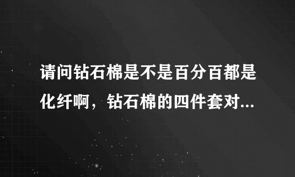 请问钻石棉是不是百分百都是化纤啊，钻石棉的四件套对人体有害吗