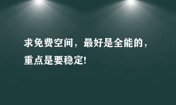 求免费空间，最好是全能的，重点是要稳定!