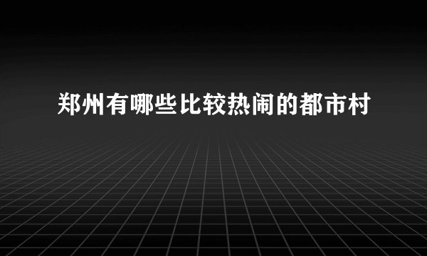 郑州有哪些比较热闹的都市村