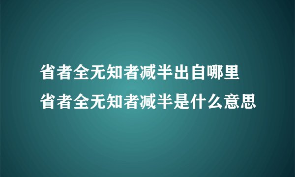 省者全无知者减半出自哪里 省者全无知者减半是什么意思