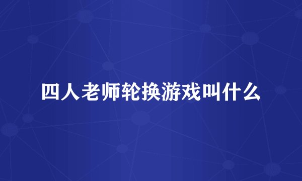 四人老师轮换游戏叫什么