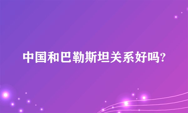 中国和巴勒斯坦关系好吗?