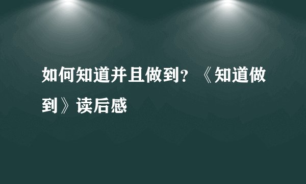如何知道并且做到？《知道做到》读后感