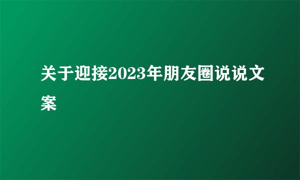 关于迎接2023年朋友圈说说文案