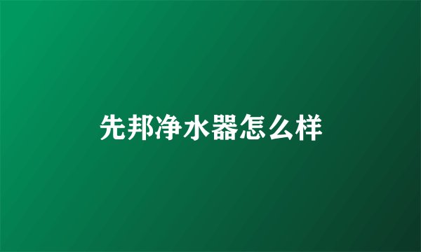 先邦净水器怎么样