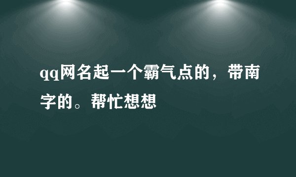 qq网名起一个霸气点的，带南字的。帮忙想想