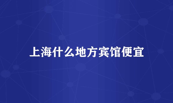 上海什么地方宾馆便宜
