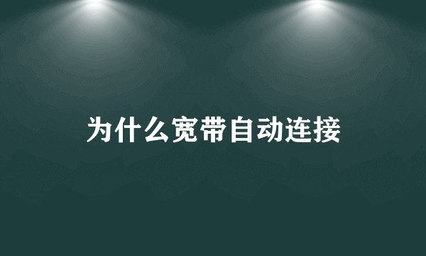 为什么宽带自动连接