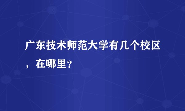 广东技术师范大学有几个校区，在哪里？