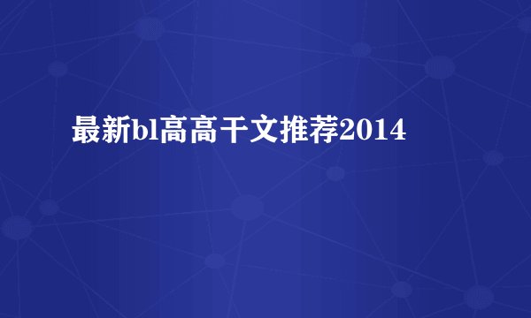 最新bl高高干文推荐2014