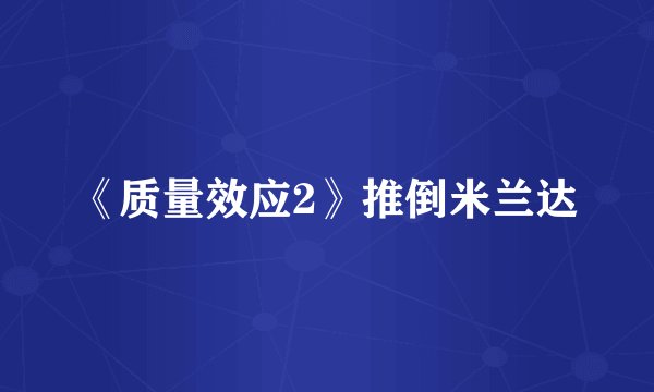 《质量效应2》推倒米兰达