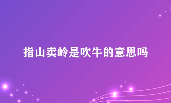 指山卖岭是吹牛的意思吗