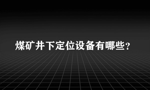 煤矿井下定位设备有哪些？