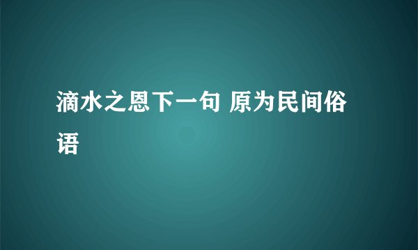 滴水之恩下一句 原为民间俗语