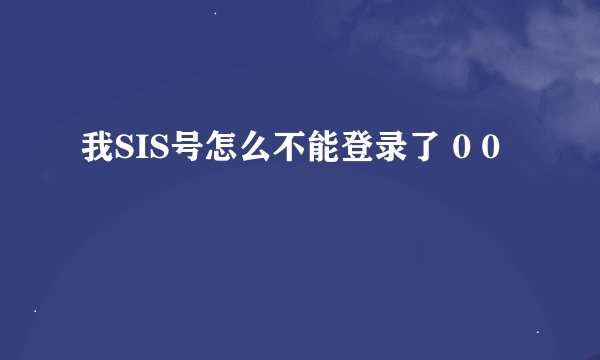 我SIS号怎么不能登录了 0 0