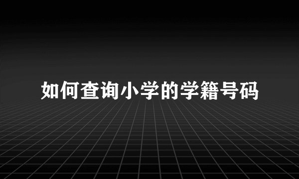 如何查询小学的学籍号码