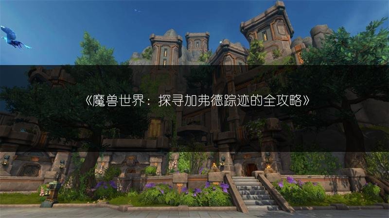 魔兽世界:探寻加弗德踪迹的全攻略