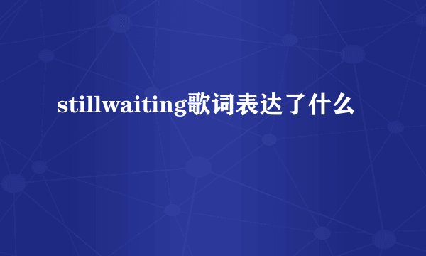 stillwaiting歌词表达了什么