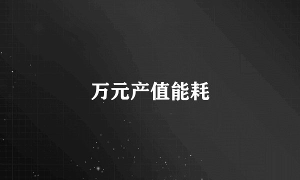 万元产值能耗