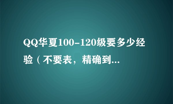 QQ华夏100-120级要多少经验（不要表，精确到个位，要算好）