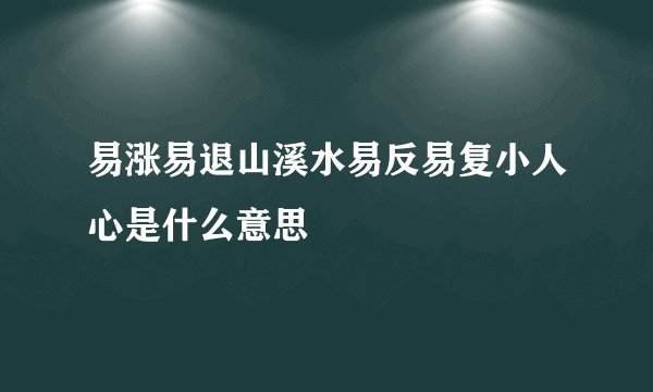 易涨易退山溪水易反易复小人心是什么意思