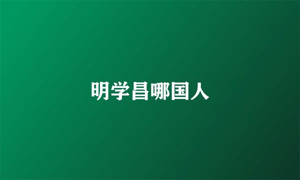 明学昌哪国人