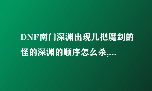 DNF南门深渊出现几把魔剑的怪的深渊的顺序怎么杀,一般爆什么