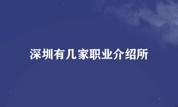 深圳有几家职业介绍所