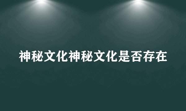 神秘文化神秘文化是否存在