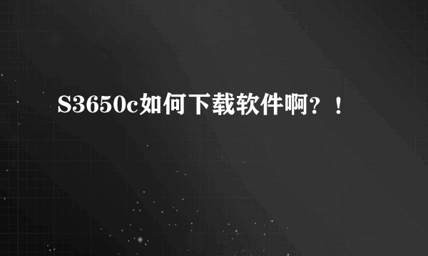 S3650c如何下载软件啊？！