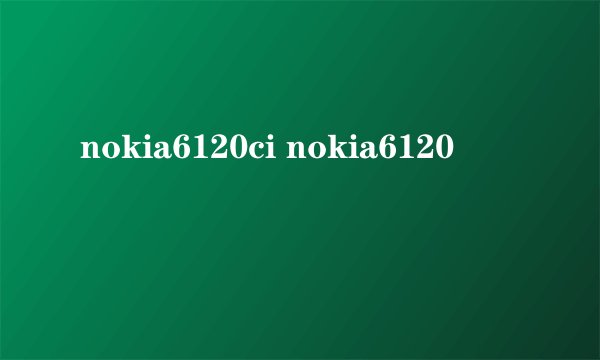 nokia6120ci nokia6120