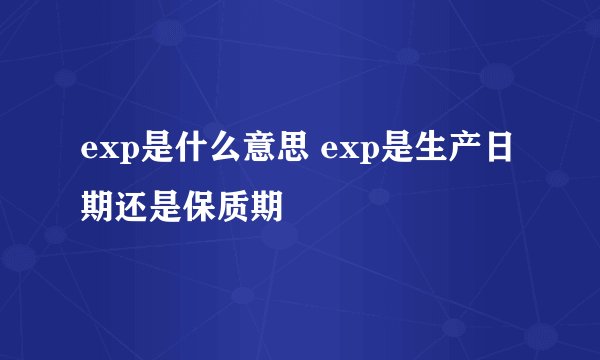 exp是什么意思 exp是生产日期还是保质期