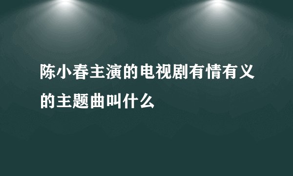 陈小春主演的电视剧有情有义的主题曲叫什么
