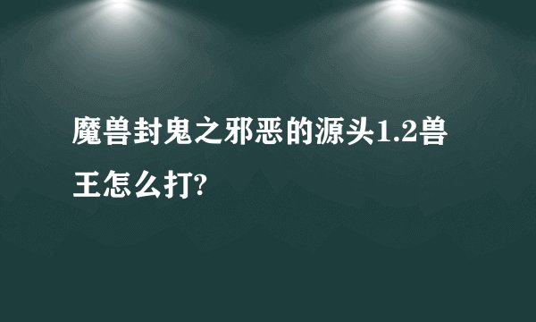 魔兽封鬼之邪恶的源头1.2兽王怎么打?