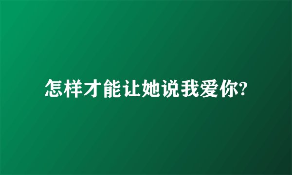 怎样才能让她说我爱你?