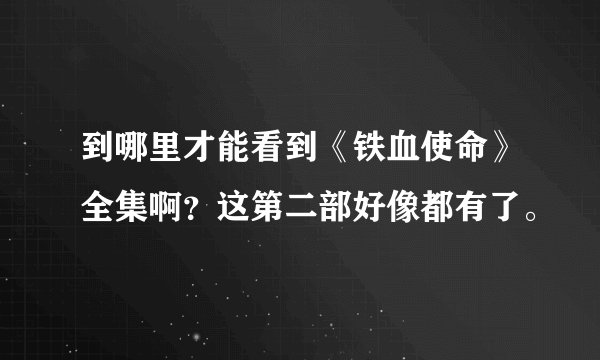 到哪里才能看到《铁血使命》全集啊？这第二部好像都有了。